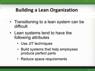 Building a Lean Organization
• Transitioning to a lean system can be
difficult
• Lean systems tend to have the
following attributes
• Use JIT techniques
• Build systems that help employees
produce perfect parts
• Reduce space requirements
 