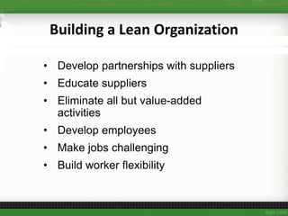 Building a Lean Organization
• Develop partnerships with suppliers
• Educate suppliers
• Eliminate all but value-added
activities
• Develop employees
• Make jobs challenging
• Build worker flexibility
 