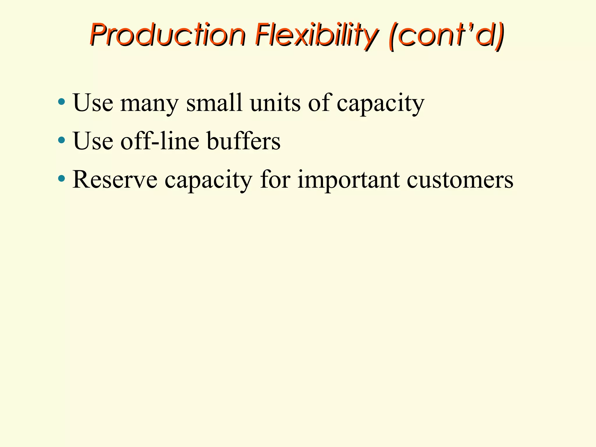 Production Flexibility (cont’d)
Use many small units of capacity
• Use off-line buffers
• Reserve capacity for important customers
•

 