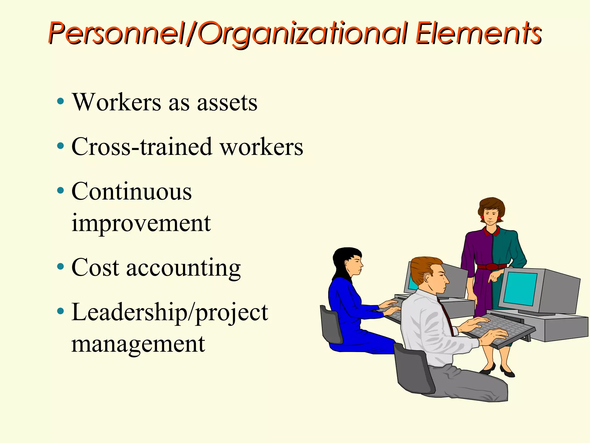 Personnel/Organizational Elements
•

Workers as assets

•

Cross-trained workers

•

Continuous
improvement

•

Cost accounting

•

Leadership/project
management

 