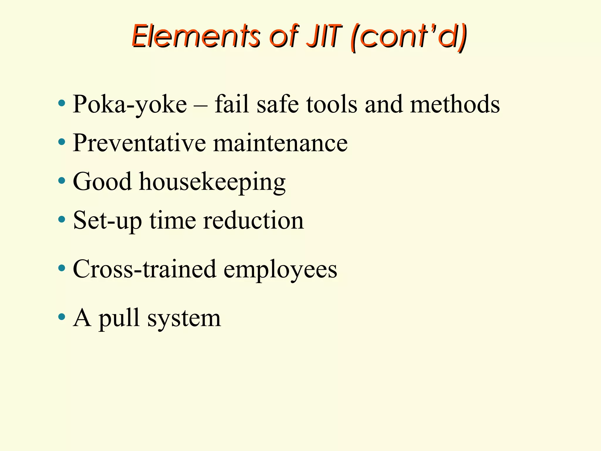 Elements of JIT (cont’d)
Poka-yoke – fail safe tools and methods
• Preventative maintenance
• Good housekeeping
• Set-up time reduction
•

•

Cross-trained employees

•

A pull system

 