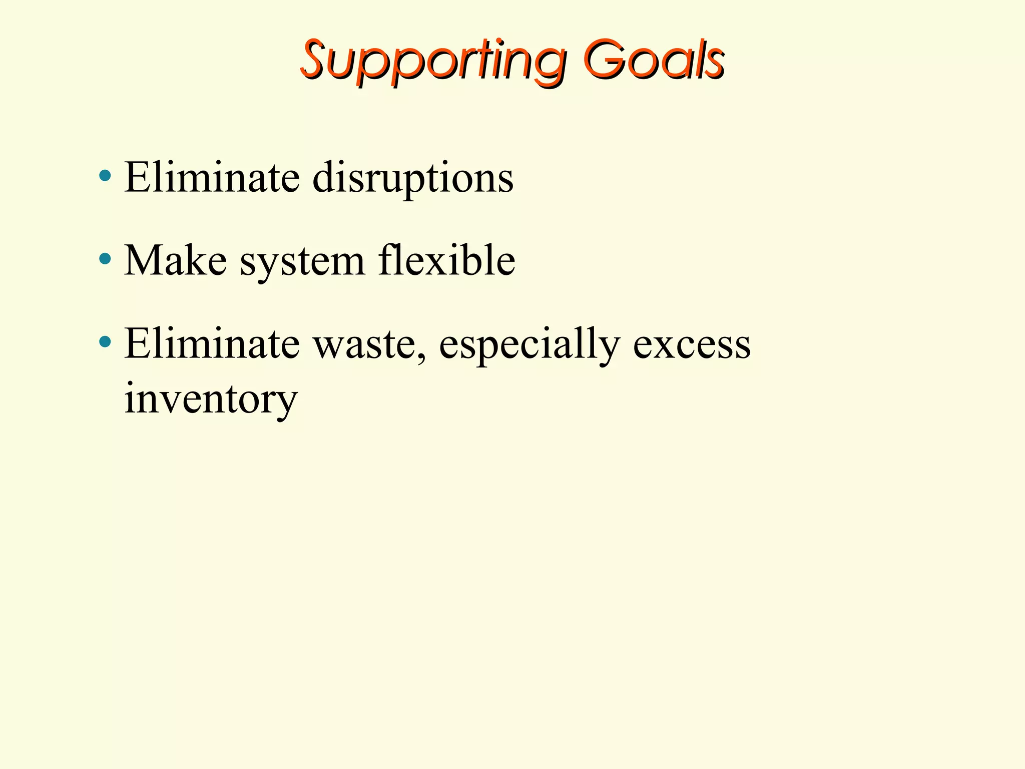Supporting Goals
•

Eliminate disruptions

•

Make system flexible

•

Eliminate waste, especially excess
inventory

 
