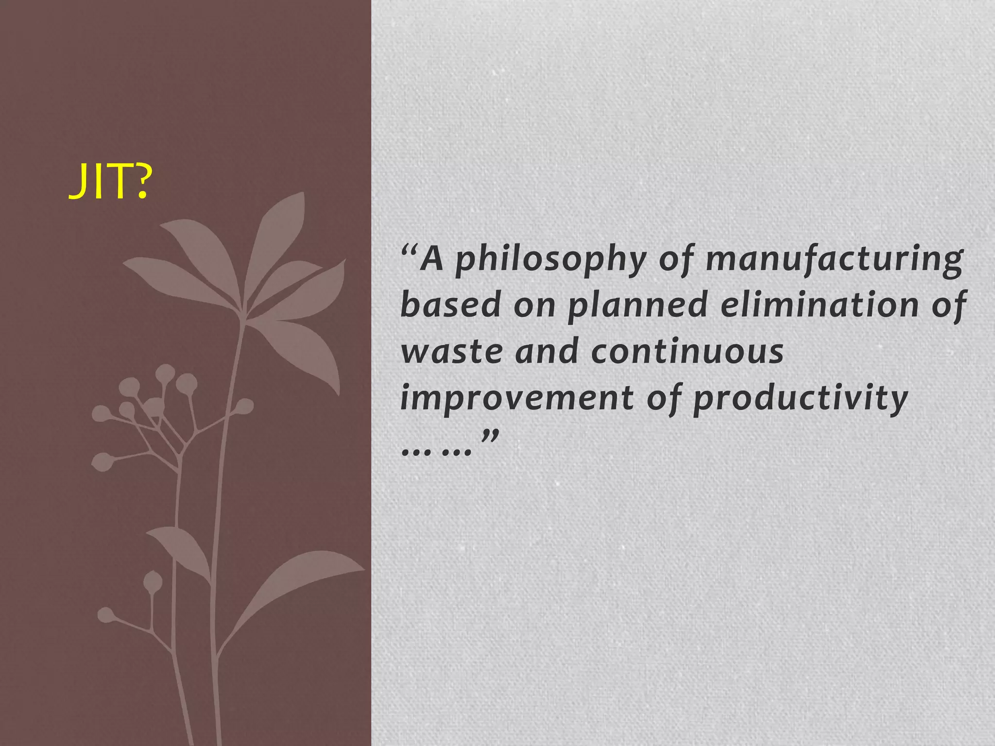 “A philosophy of manufacturing 
based on planned elimination of 
waste and continuous 
improvement of productivity 
……” 
JIT? 
 