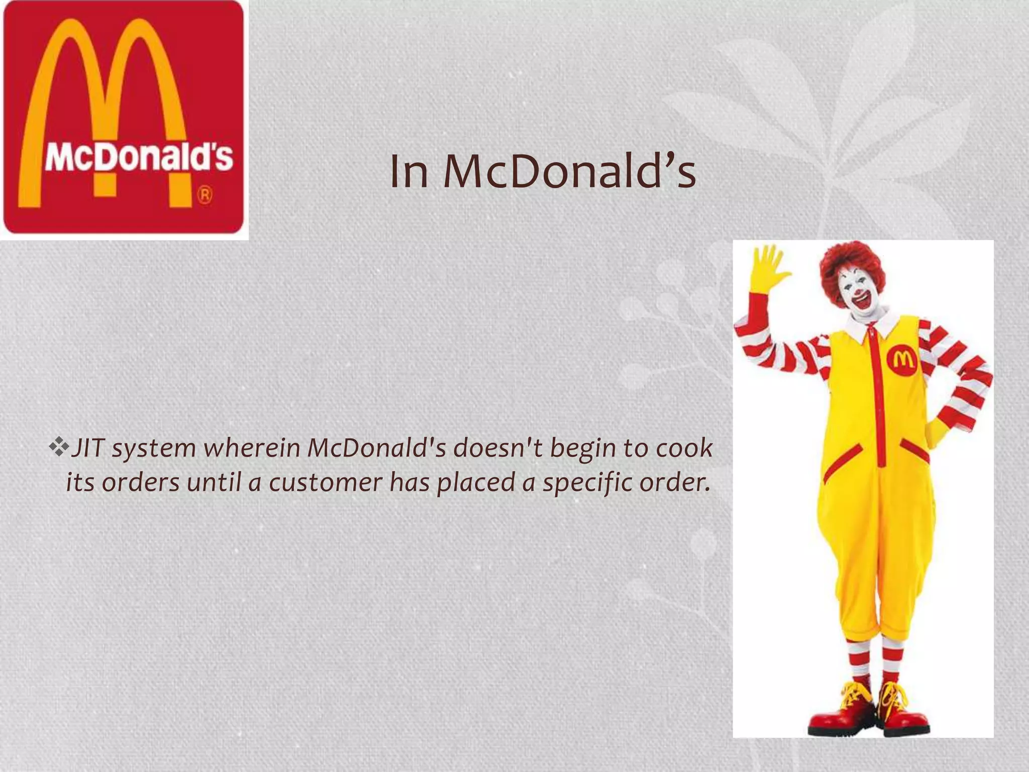 In McDonald’s 
JIT system wherein McDonald's doesn't begin to cook 
its orders until a customer has placed a specific order. 
 