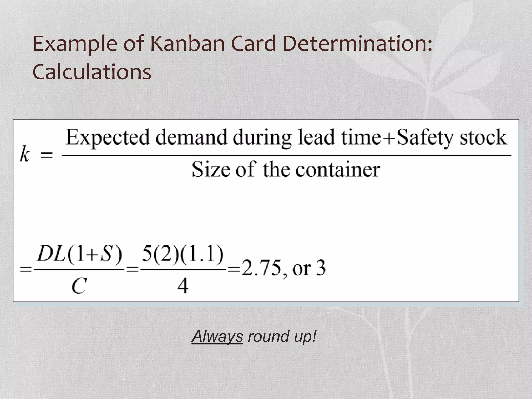 Example of Kanban Card Determination: 
Calculations 
Always round up! 
 