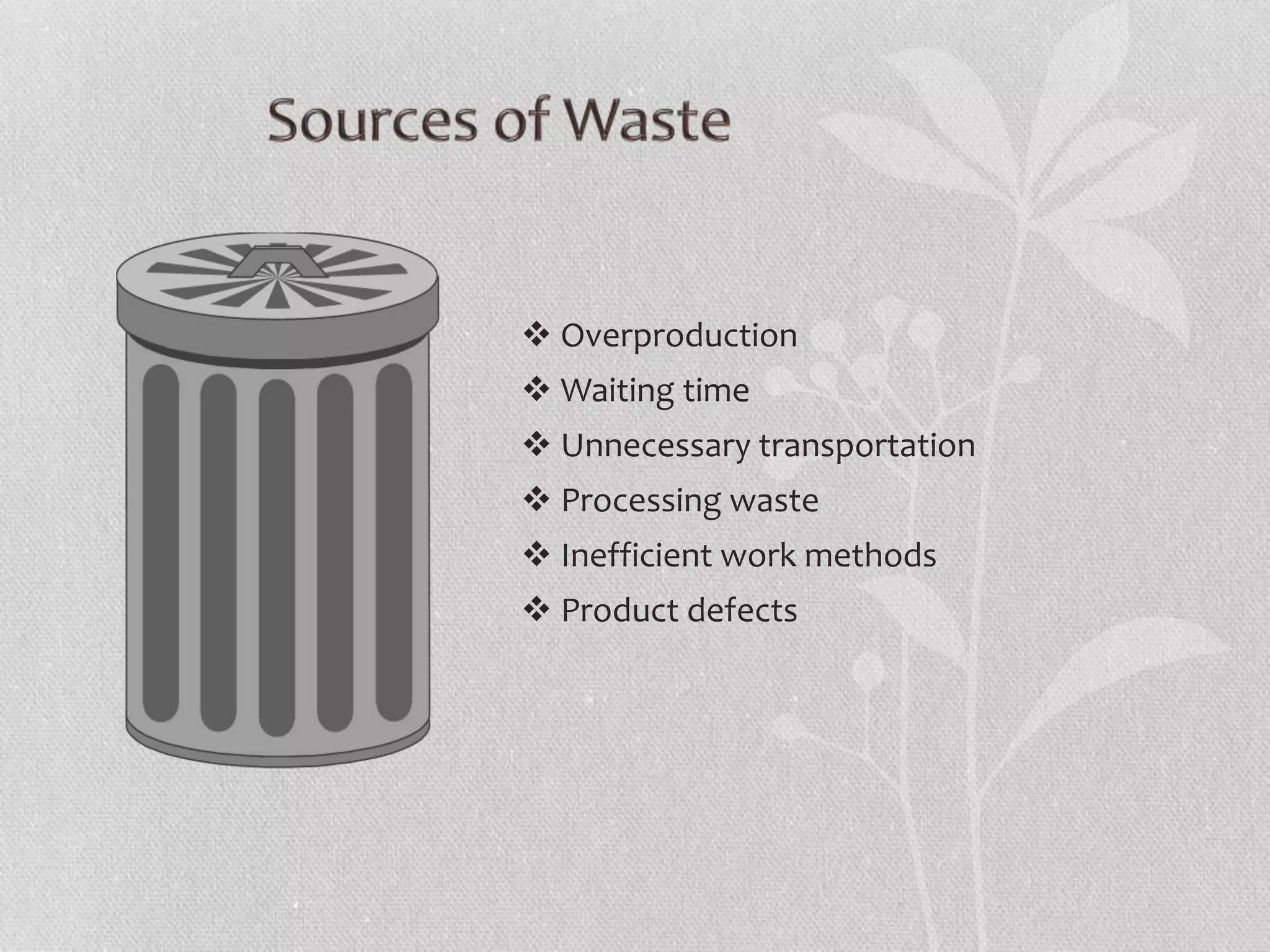  Overproduction 
 Waiting time 
 Unnecessary transportation 
 Processing waste 
 Inefficient work methods 
 Product defects 
 
