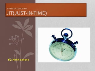 A PRESENTATION ON 
JIT(JUST-IN-TIME) 
By: Ankit saxena 
 