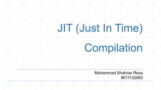 JIT (Just In Time)
Compilation
Mohammad Shahriar Reza
#011132065
 