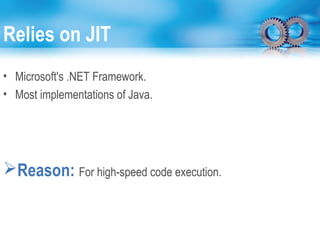 Relies on JIT
• Microsoft's .NET Framework.
• Most implementations of Java.
Reason: For high-speed code execution.
 