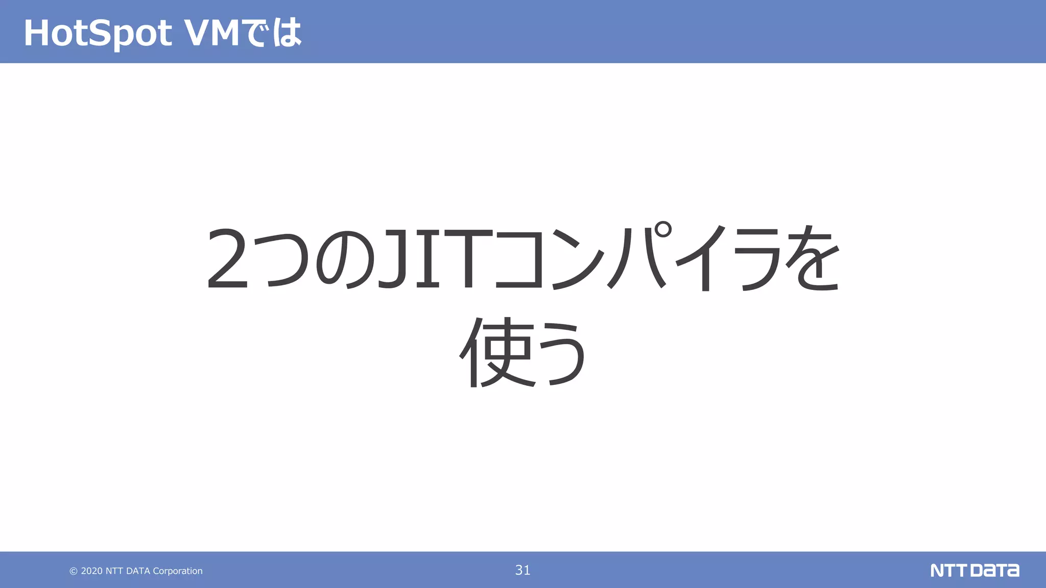 © 2020 NTT DATA Corporation 31
HotSpot VMでは
2つのJITコンパイラを
使う
 