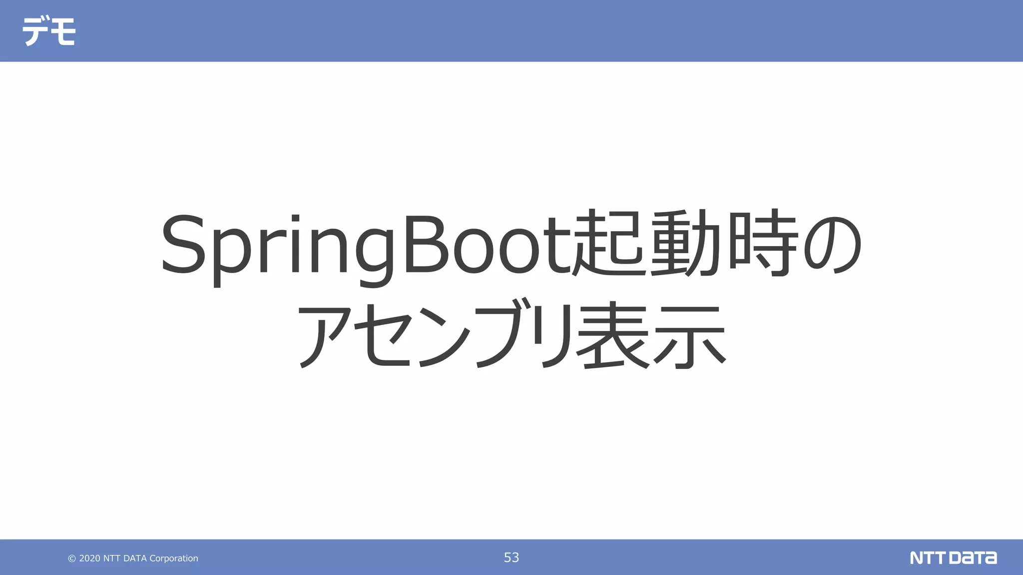 © 2020 NTT DATA Corporation 53
デモ
SpringBoot起動時の
アセンブリ表⽰
 