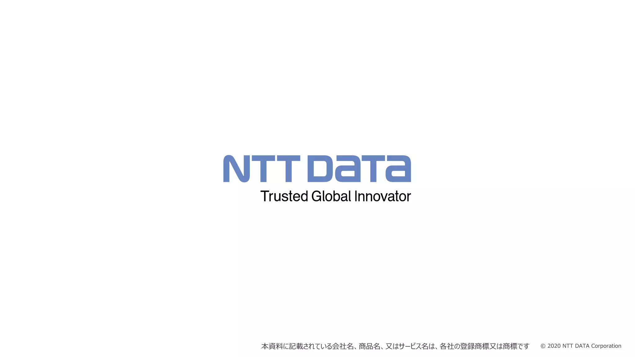 © 2020 NTT DATA Corporation本資料に記載されている会社名、商品名、⼜はサービス名は、各社の登録商標⼜は商標です
 