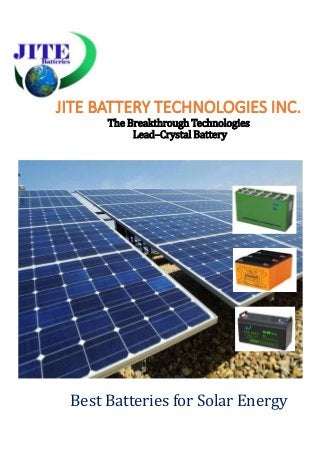 JITE BATTERY TECHNOLOGIES INC.
The Breakthrough Technologies
Lead–Crystal Battery
Best Batteries for Solar Energy
 