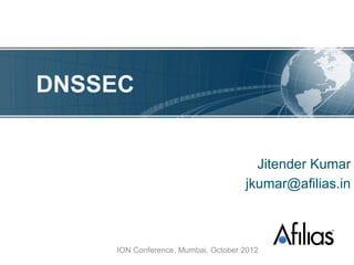 DNSSEC


                                      Jitender Kumar
                                    jkumar@afilias.in



    ION Conference, Mumbai, October 2012
 