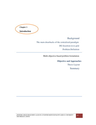 JITENDRA SINGH BHADORIYA-SCHOOL OF INSTRUMENTATION,DEVI AHILYA UNIVERSITY
INDORE(M.P.) INDIA
12
Introduction
Background
The main drawbacks of the centralized paradigm
DG Insertion in to grid
Problem Definition
Multi-objective-based problem formulation
Objective and Approaches
Thesis Layout
Summary
Chapter 1
Introduction
 