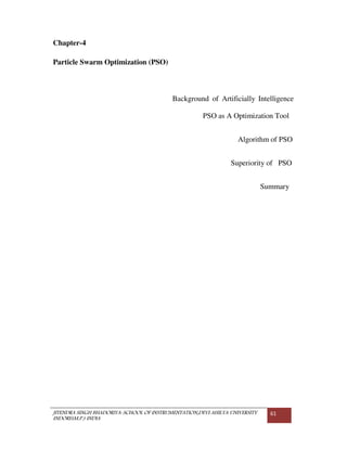 JITENDRA SINGH BHADORIYA-SCHOOL OF INSTRUMENTATION,DEVI AHILYA UNIVERSITY
INDORE(M.P.) INDIA
61
Chapter-4
Particle Swarm Optimization (PSO)
Background of Artificially Intelligence
PSO as A Optimization Tool
Algorithm of PSO
Superiority of PSO
Summary
 
