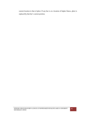 JITENDRA SINGH BHADORIYA-SCHOOL OF INSTRUMENTATION,DEVI AHILYA UNIVERSITY
INDORE(M.P.) INDIA
70
current location to that of gbest. If any bee is at a location of higher fitness, gbest is
replaced by that bee’s current position.
 