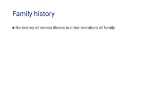 Family history
●No history of similar illness in other members of family
 