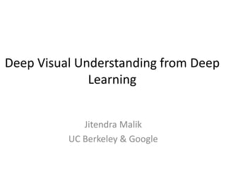 Deep Visual Understanding from Deep
Learning
Jitendra Malik
UC Berkeley & Google
 