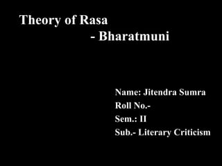 Theory of Rasa
           - Bharatmuni



              Name: Jitendra Sumra
              Roll No.-
              Sem.: II
              Sub.- Literary Criticism
 