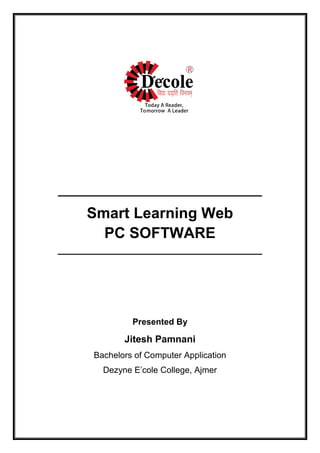 _______________________________
Smart Learning Web
PC SOFTWARE
______________________________________
Presented By
Jitesh Pamnani
Bachelors of Computer Application
Dezyne E’cole College, Ajmer
 