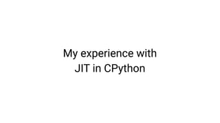 My experience with
JIT in CPython
 