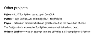 Other projects
Pyjion — A JIT for Python based upon CoreCLR
Pyston — built using LLVM and modern JIT techniques
Psyco — ex...