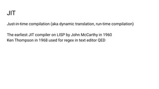 JIT
Just-in-time compilation (aka dynamic translation, run-time compilation)
The earliest JIT compiler on LISP by John McC...