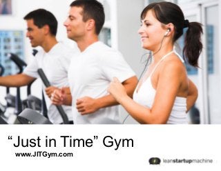 “Just in Time” Gym
www.JITGym.com
 