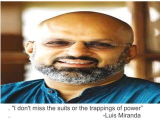 . "I don't miss the suits or the trappings of power”
. -Luis Miranda
