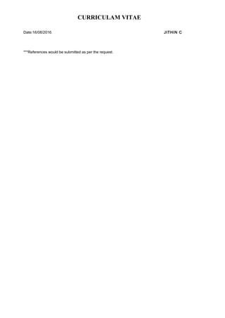 CURRICULAM VITAE
Date:16/08/2016. JITHIN C
***References would be submitted as per the request.
 