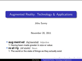 Augmented Reality: Technology & Applications

                   Jithu Sunny


              November 20, 2011




               Jithu Sunny   Augmented Reality: Technology & Applications
 