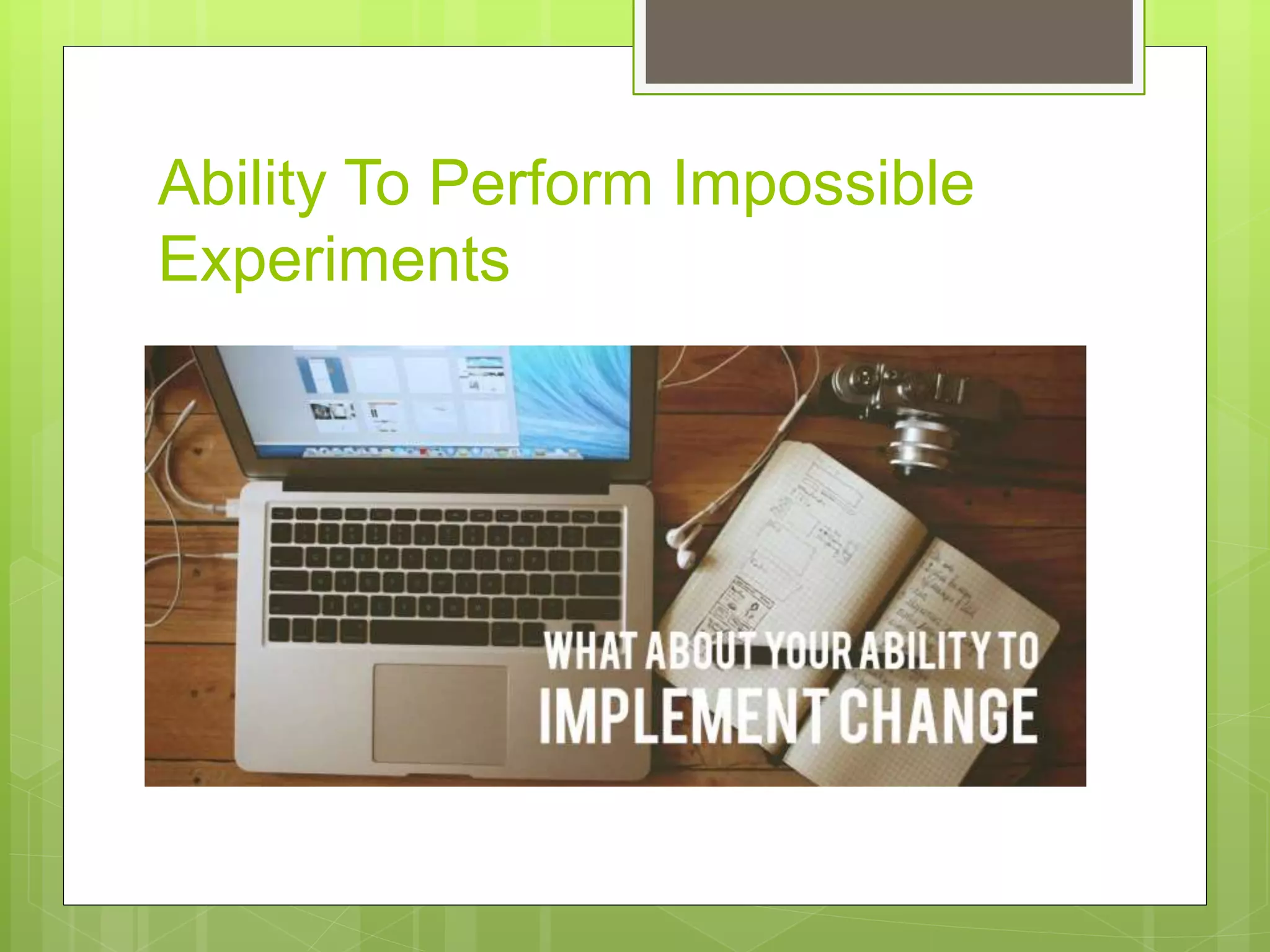 Ability To Perform Impossible
Experiments
 