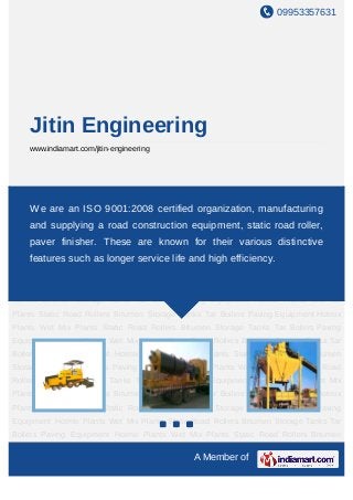 09953357631




    Jitin Engineering
    www.indiamart.com/jitin-engineering




Paving Equipment Hotmix Plants Wet Mix Plants Static Road Rollers Bitumen Storage
Tanks Tar BoilersISO 9001:2008 certified organization, manufacturingRoad
    We are an Paving Equipment Hotmix Plants Wet Mix Plants Static
Rollers Bitumen Storage Tanks Tar Boilers Paving Equipment Hotmix Plants Wet Mix
    and supplying a road construction equipment, static road roller,
Plants Static Road Rollers Bitumen Storage Tanks Tar Boilers Paving Equipment Hotmix
    paver finisher. These are known for their various distinctive
Plants Wet Mix Plants Static Road Rollers Bitumen Storage Tanks Tar Boilers Paving
Equipment Hotmix Plants longer service life and high efficiency.Storage Tanks Tar
    features such as Wet Mix Plants Static Road Rollers Bitumen
Boilers Paving Equipment Hotmix Plants Wet Mix Plants Static Road Rollers Bitumen
Storage Tanks Tar Boilers Paving Equipment Hotmix Plants Wet Mix Plants Static Road
Rollers Bitumen Storage Tanks Tar Boilers Paving Equipment Hotmix Plants Wet Mix
Plants Static Road Rollers Bitumen Storage Tanks Tar Boilers Paving Equipment Hotmix
Plants Wet Mix Plants Static Road Rollers Bitumen Storage Tanks Tar Boilers Paving
Equipment Hotmix Plants Wet Mix Plants Static Road Rollers Bitumen Storage Tanks Tar
Boilers Paving Equipment Hotmix Plants Wet Mix Plants Static Road Rollers Bitumen
Storage Tanks Tar Boilers Paving Equipment Hotmix Plants Wet Mix Plants Static Road
Rollers Bitumen Storage Tanks Tar Boilers Paving Equipment Hotmix Plants Wet Mix
Plants Static Road Rollers Bitumen Storage Tanks Tar Boilers Paving Equipment Hotmix
Plants Wet Mix Plants Static Road Rollers Bitumen Storage Tanks Tar Boilers Paving
Equipment Hotmix Plants Wet Mix Plants Static Road Rollers Bitumen Storage Tanks Tar
Boilers Paving Equipment Hotmix Plants Wet Mix Plants Static Road Rollers Bitumen

                                              A Member of
 