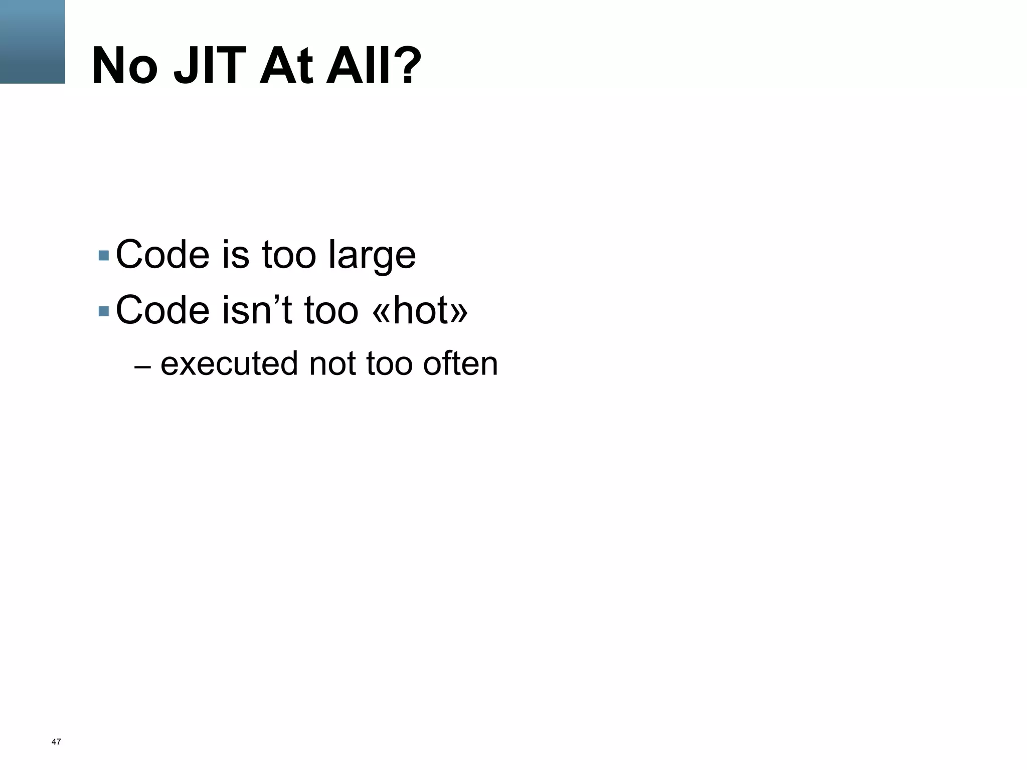 47
No JIT At All?
§ Code is too large
§ Code isn’t too «hot»
–  executed not too often
 