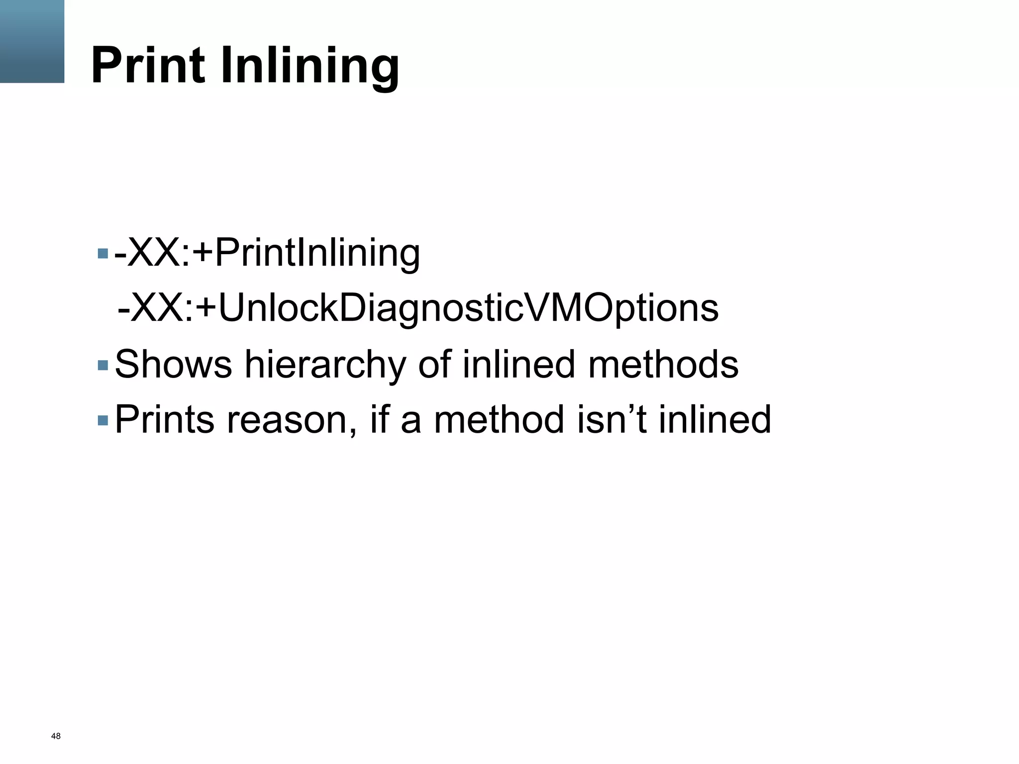 48
Print Inlining
§ -XX:+PrintInlining
-XX:+UnlockDiagnosticVMOptions
§ Shows hierarchy of inlined methods
§ Prints reason, if a method isn’t inlined
 