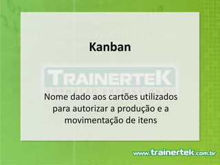 KanbanNome dado aos cartões utilizados para autorizar a produção e a movimentação de itens