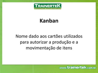 KanbanNome dado aos cartões utilizados para autorizar a produção e a movimentação de itens