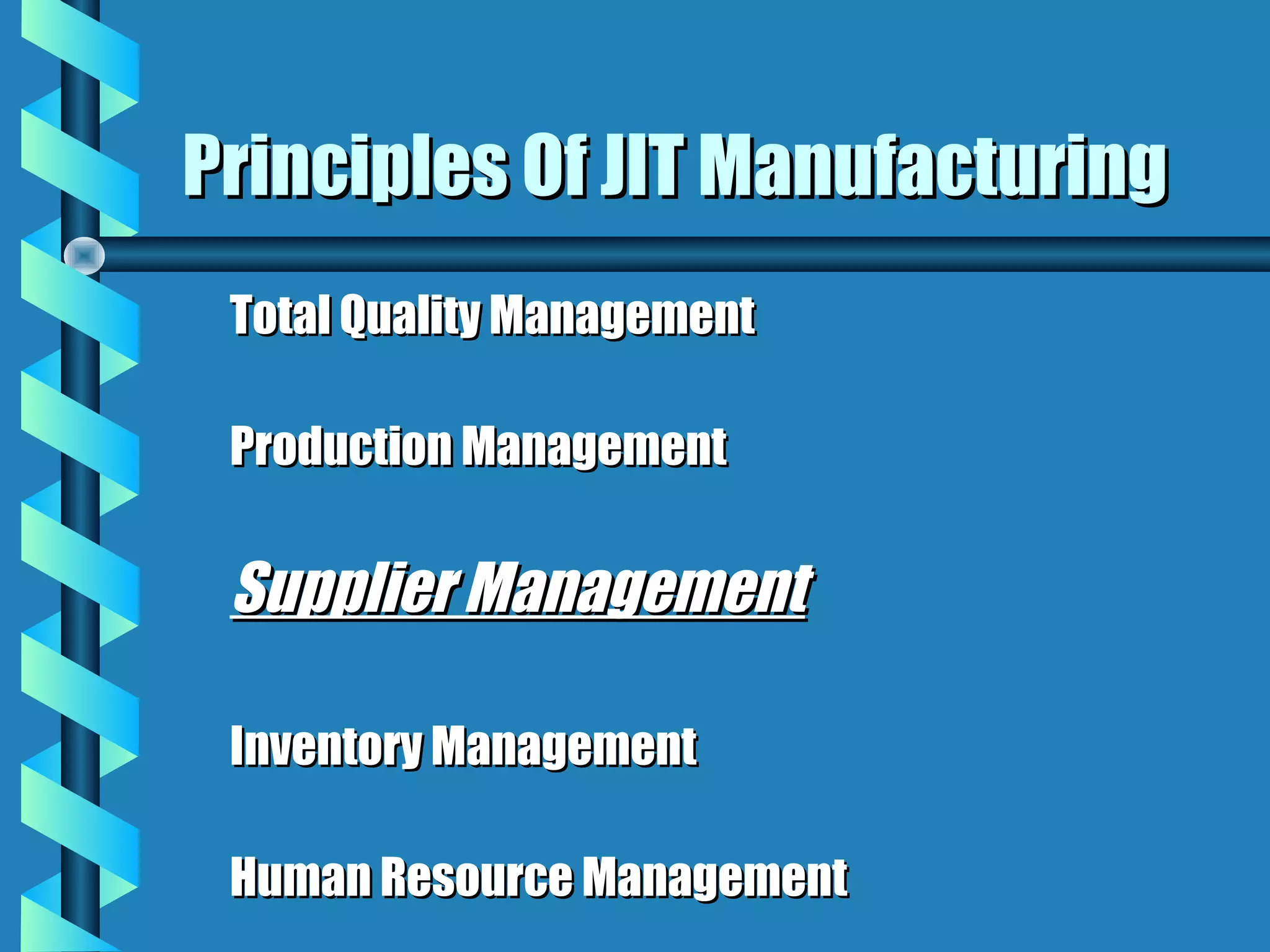 Principles Of JIT Manufacturing
 Total Quality Management

 Production Management

 Supplier Management

 Inventory Management

 Human Resource Management
 