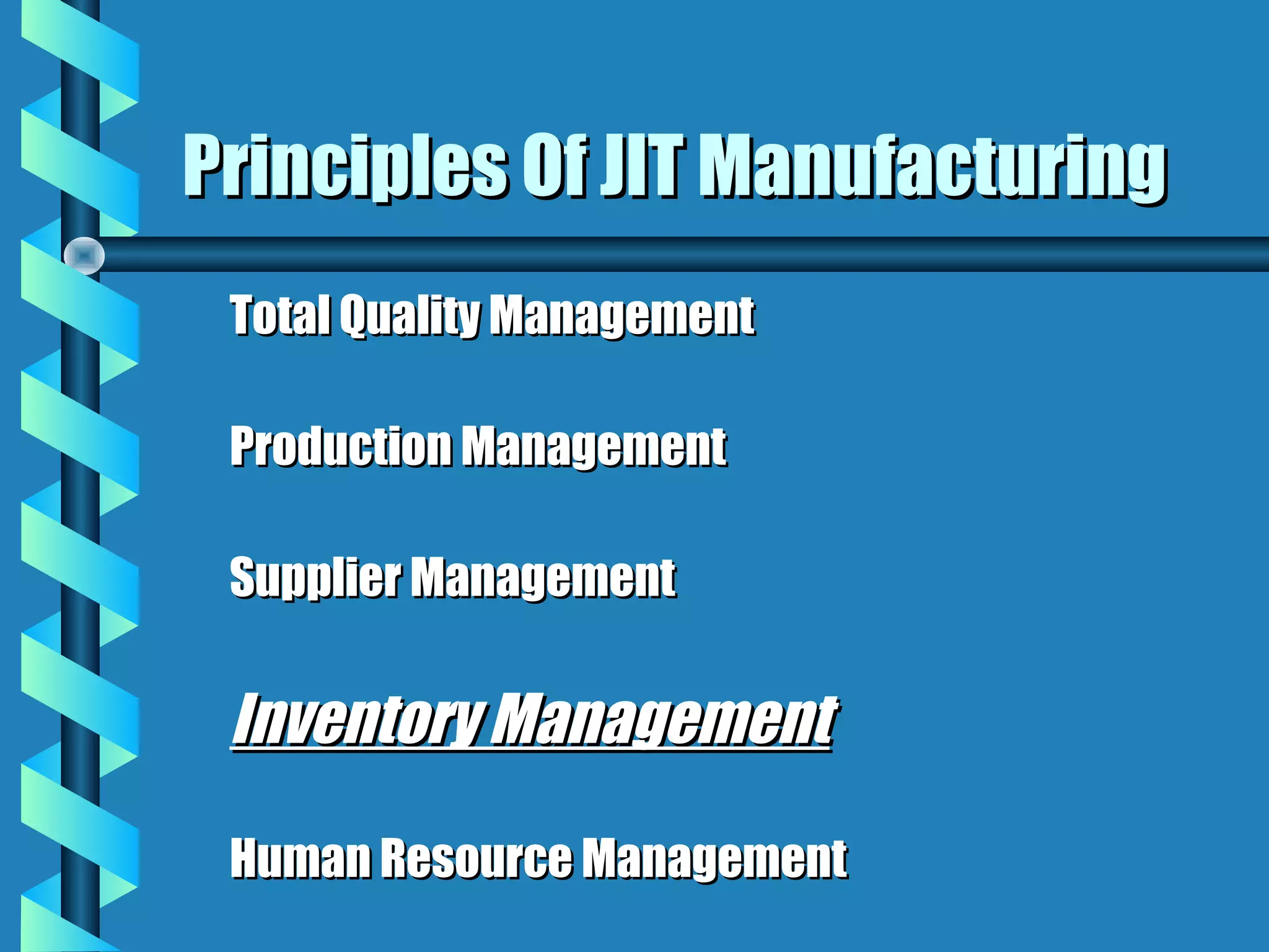 Principles Of JIT Manufacturing
 Total Quality Management

 Production Management

 Supplier Management

 Inventory Management

 Human Resource Management
 