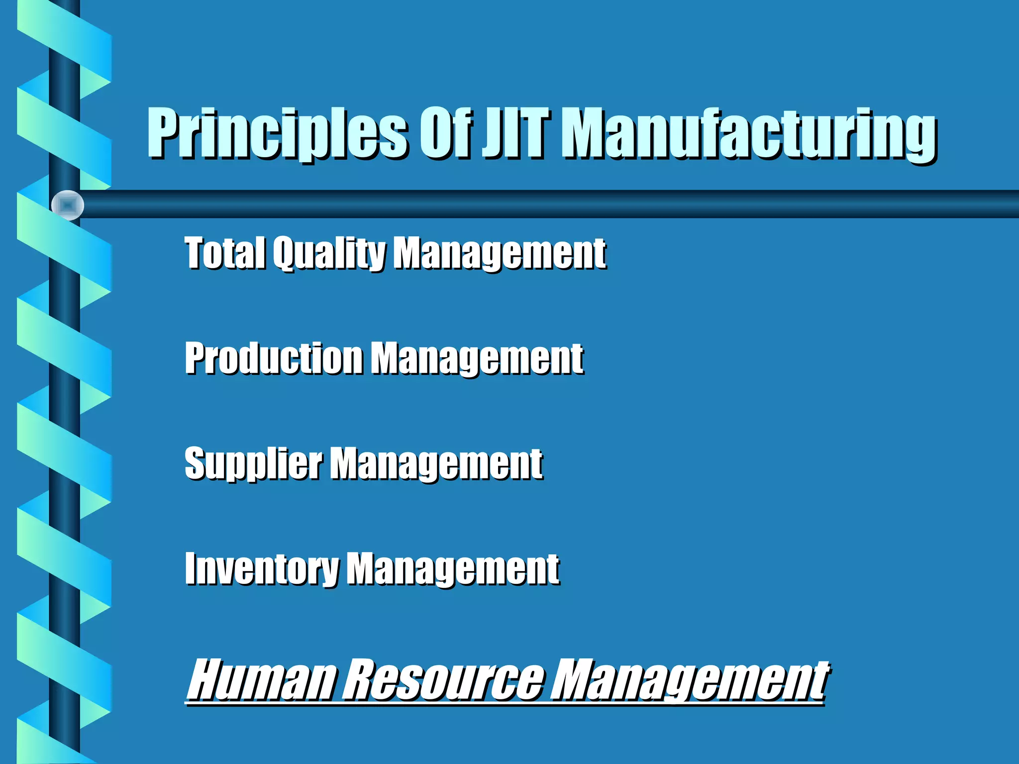 Principles Of JIT Manufacturing
 Total Quality Management

 Production Management

 Supplier Management

 Inventory Management

 Human Resource Management
 