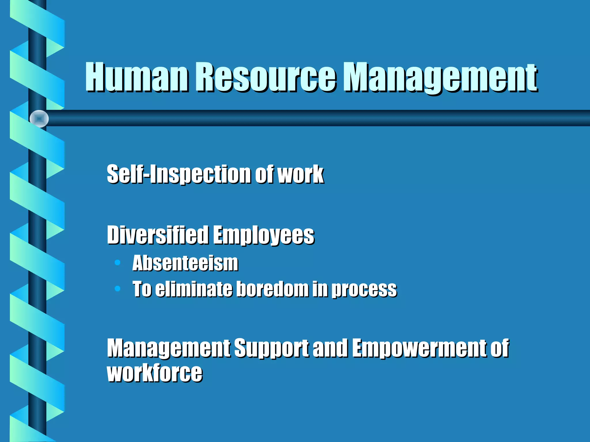 Human Resource Management

 Self-Inspection of work

 Diversified Employees
 • Absenteeism
 • To eliminate boredom in process


 Management Support and Empowerment of
 workforce
 