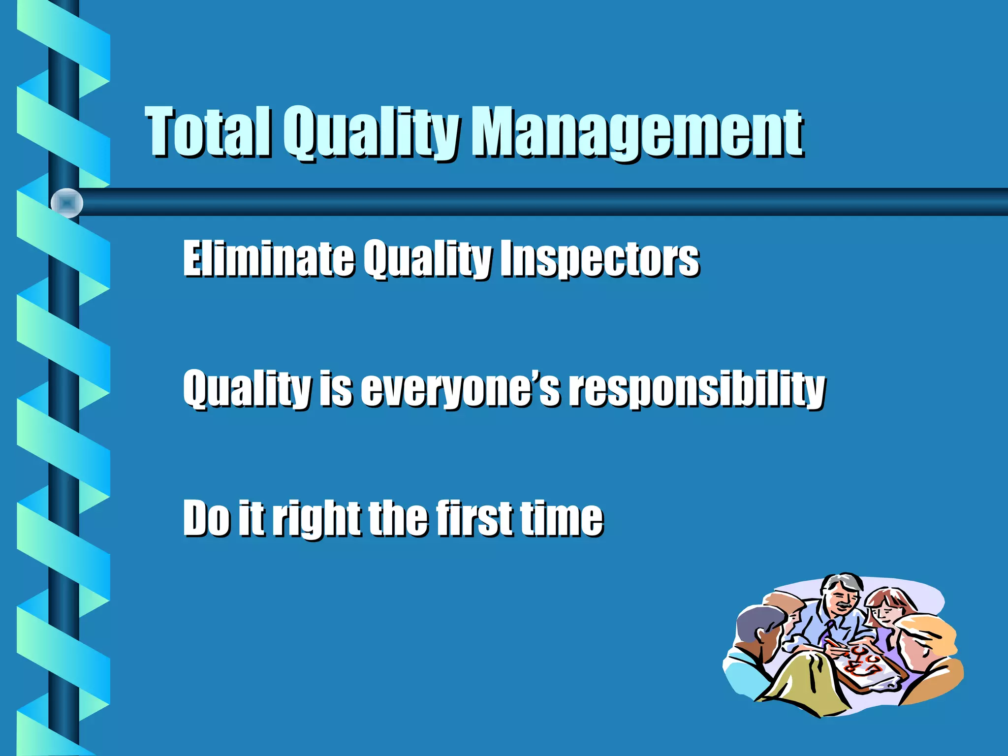 Total Quality Management
 Eliminate Quality Inspectors

 Quality is everyone’s responsibility

 Do it right the first time
 