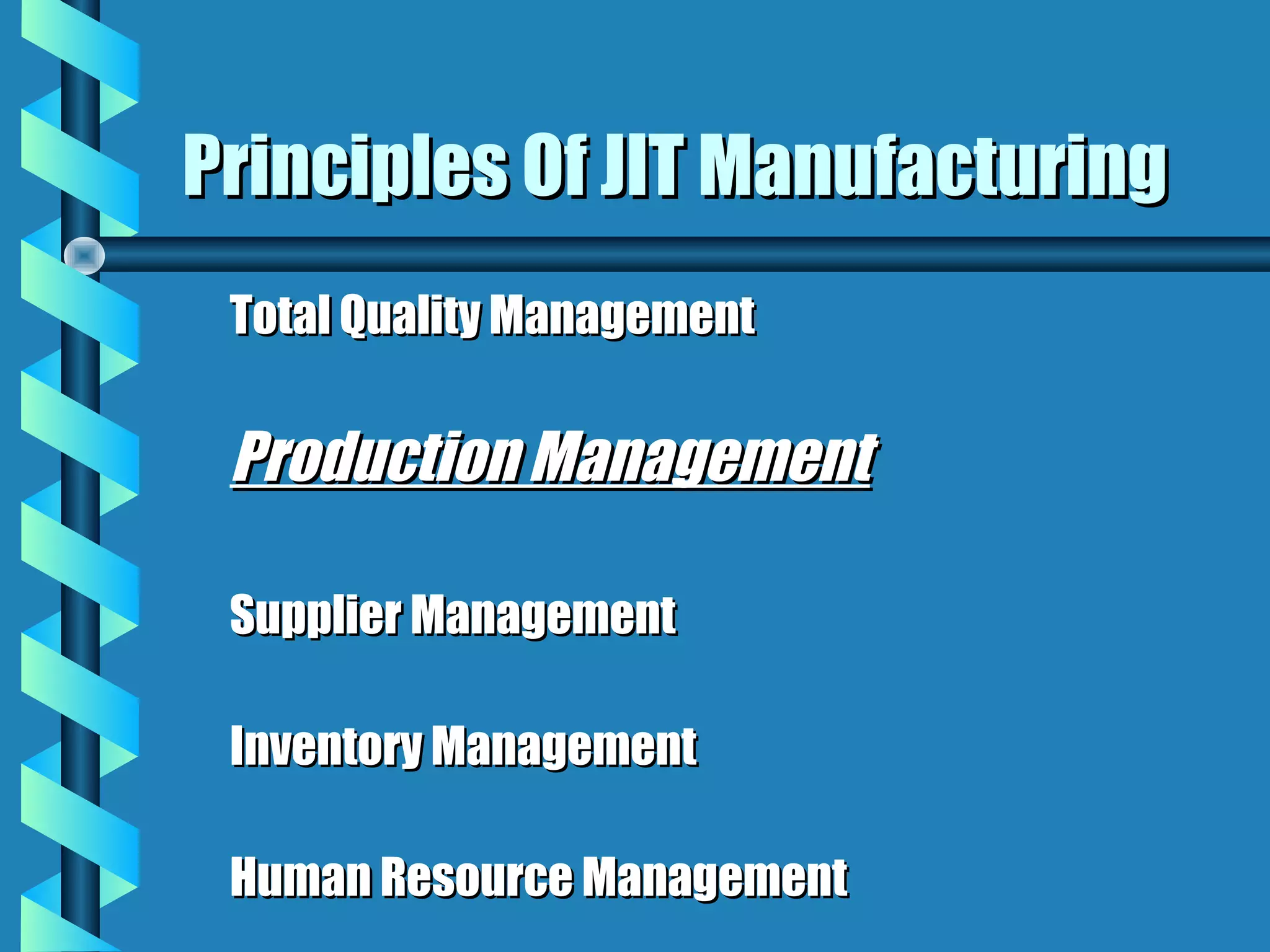 Principles Of JIT Manufacturing
 Total Quality Management

 Production Management

 Supplier Management

 Inventory Management

 Human Resource Management
 