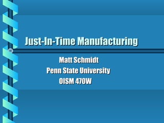 Just-In-Time Manufacturing
       Matt Schmidt
    Penn State University
       OISM 470W
 