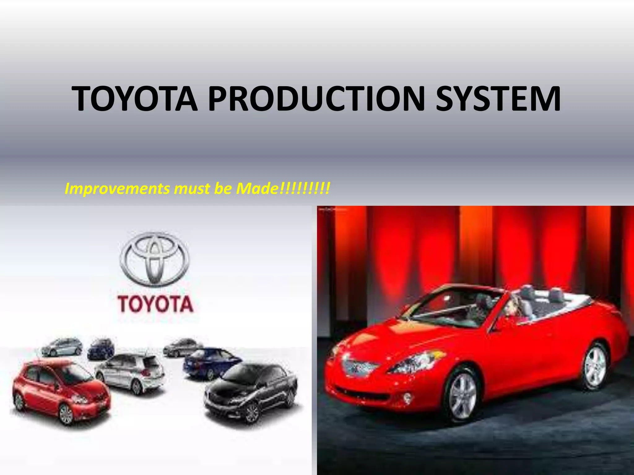 TOYOTA PRODUCTION SYSTEM
Improvements must be Made!!!!!!!!!

 