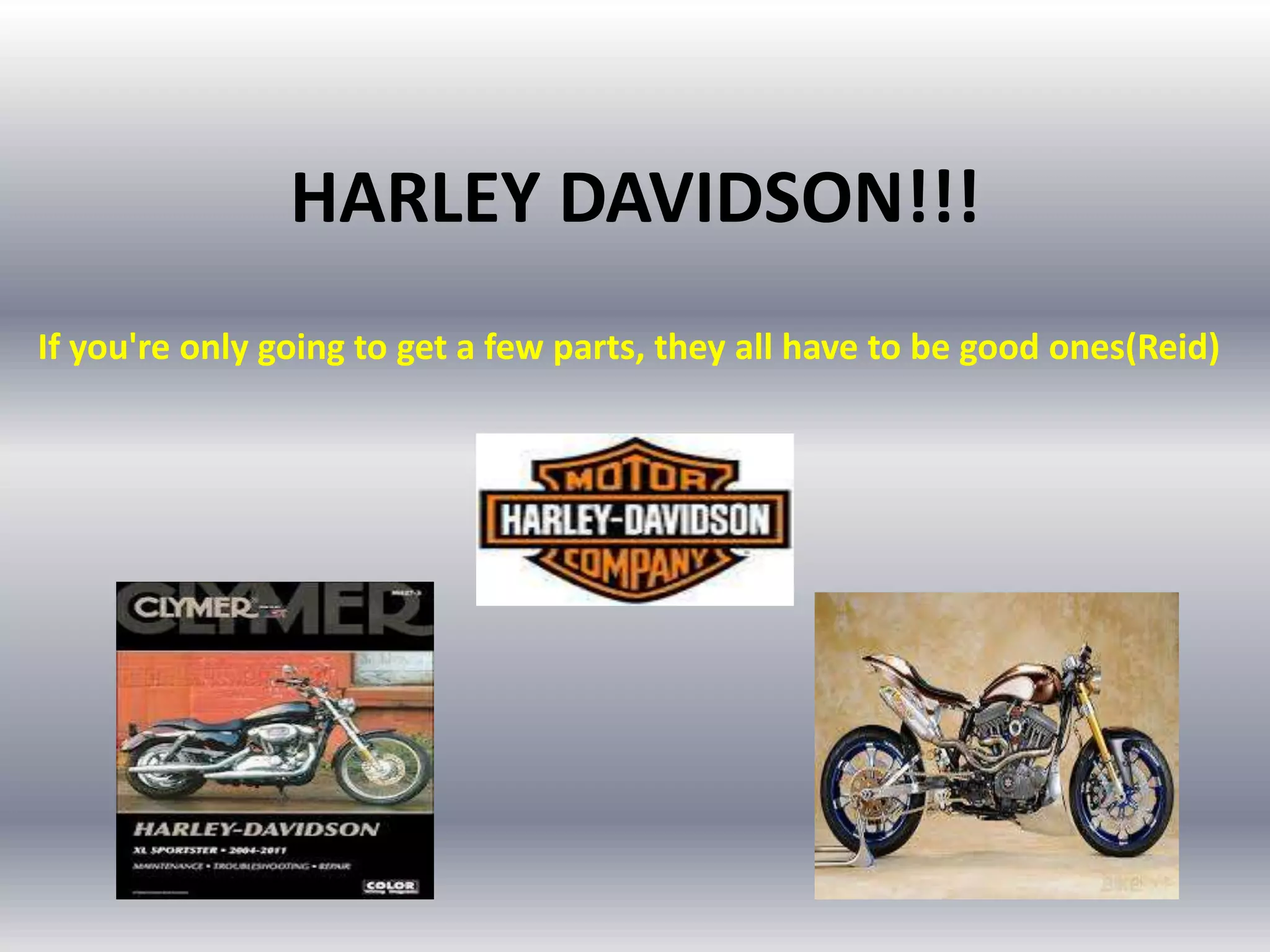 HARLEY DAVIDSON!!!
If you're only going to get a few parts, they all have to be good ones(Reid)

 