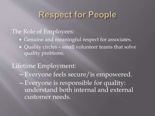 The Role of Employees:
 Genuine and meaningful respect for associates.
 Quality circles – small volunteer teams that solve
quality problems.
Lifetime Employment:
– Everyone feels secure/is empowered.
– Everyone is responsible for quality:
understand both internal and external
customer needs.
 