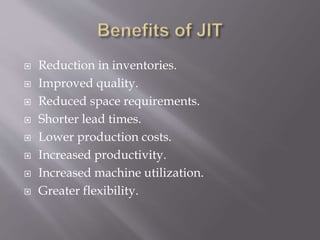  Reduction in inventories.
 Improved quality.
 Reduced space requirements.
 Shorter lead times.
 Lower production costs.
 Increased productivity.
 Increased machine utilization.
 Greater flexibility.
 