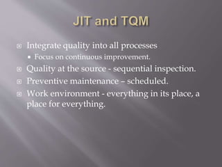  Integrate quality into all processes
 Focus on continuous improvement.
 Quality at the source - sequential inspection.
 Preventive maintenance – scheduled.
 Work environment - everything in its place, a
place for everything.
 